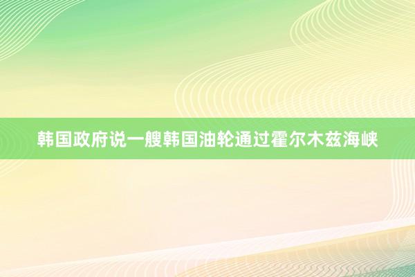 韩国政府说一艘韩国油轮通过霍尔木兹海峡
