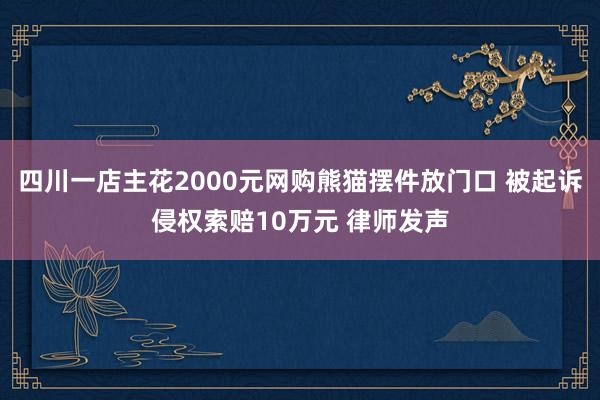 四川一店主花2000元网购熊猫摆件放门口 被起诉侵权索赔10万元 律师发声